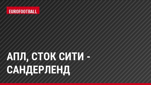АПЛ, Сток Сити - Сандерленд