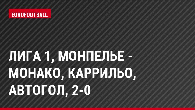 Лига 1, Монпелье - Монако, Каррильо, Автогол, 2-0