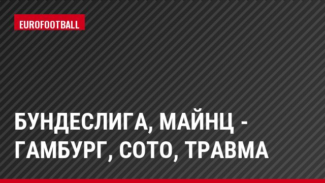 Бундеслига, Майнц - Гамбург, Сото, Травма