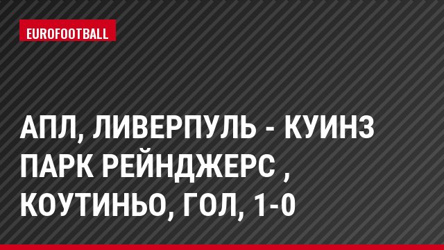АПЛ, Ливерпуль - Куинз Парк Рейнджерс , Коутиньо, Гол, 1-0