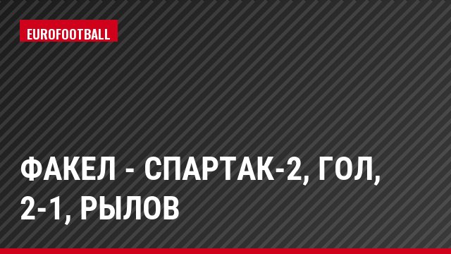 Факел - Спартак-2, Гол, 2-1, Рылов