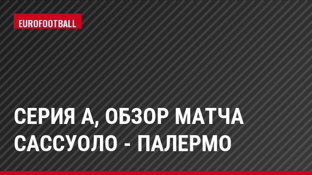 Серия А, Обзор матча Сассуоло - Палермо