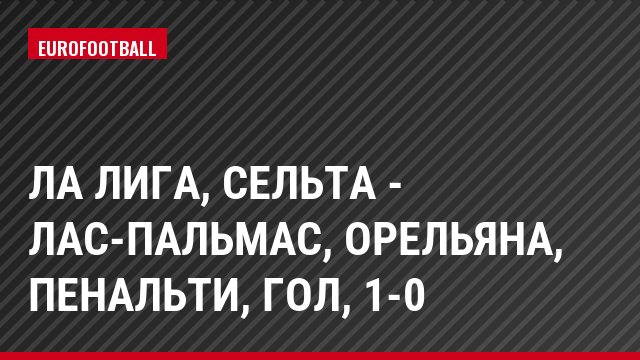 Ла Лига, Сельта - Лас-Пальмас, Орельяна, Пенальти, Гол, 1-0