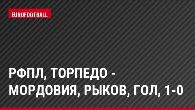 РФПЛ, Торпедо - Мордовия, Рыков, Гол, 1-0
