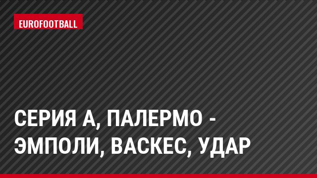 Серия А, Палермо - Эмполи, Васкес, Удар
