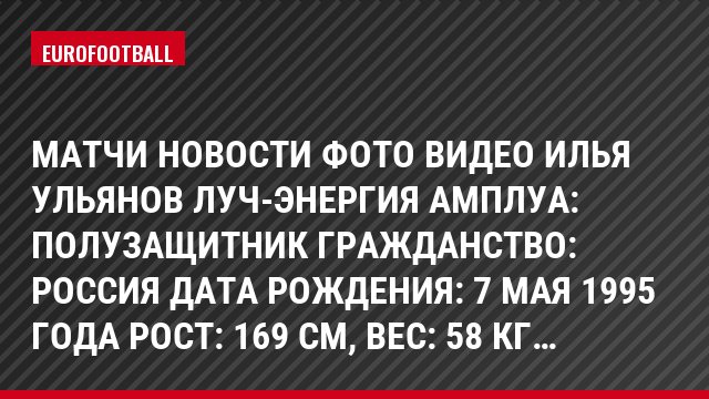 Матчи Новости Фото Видео Илья Ульянов Луч-Энергия Амплуа: Полузащитник Гражданство: Россия Дата рождения: 7 мая 1995 года Рост: 169 см, Bec: 58 кг…