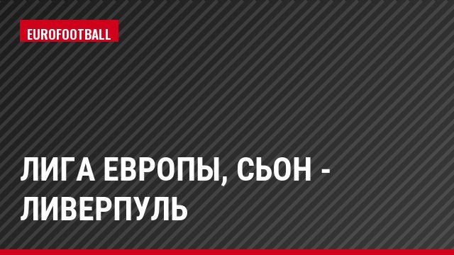 Лига Европы, Сьон - Ливерпуль