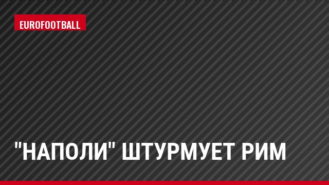 "Наполи" штурмует Рим