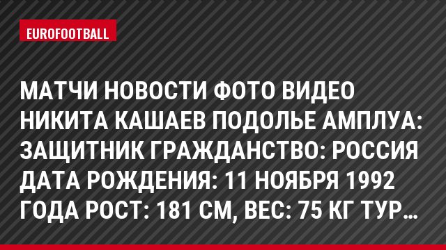 Матчи Новости Фото Видео Никита Кашаев Подолье Амплуа: Защитник Гражданство: Россия Дата рождения: 11 ноября 1992 года Рост: 181 см, Bec: 75 кг Тур…