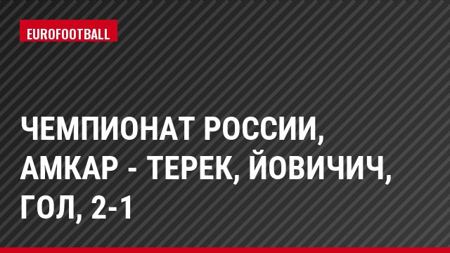 Чемпионат России, Амкар - Терек, Йовичич, Гол, 2-1