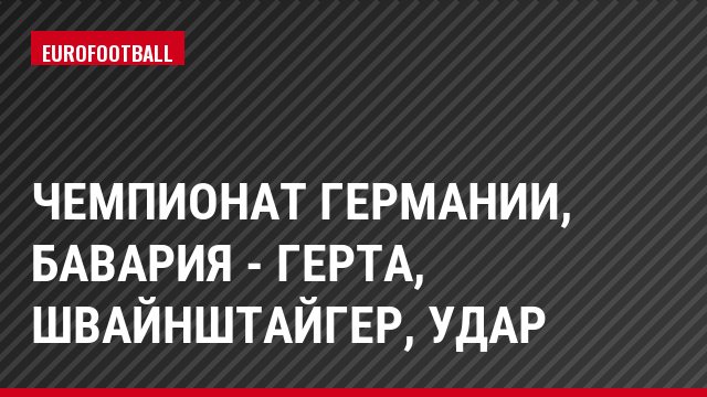 Чемпионат Германии, Бавария - Герта, Швайнштайгер, Удар