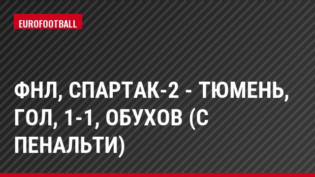 ФНЛ, Спартак-2 - Тюмень, Гол, 1-1, Обухов (с пенальти)