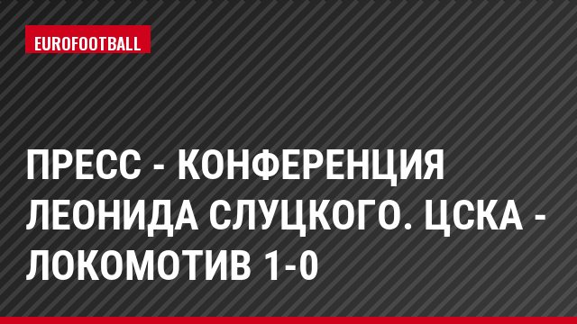 Пресс - конференция Леонида Слуцкого. ЦСКА - Локомотив 1-0