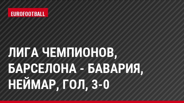 Лига чемпионов, Барселона - Бавария, Неймар, Гол, 3-0