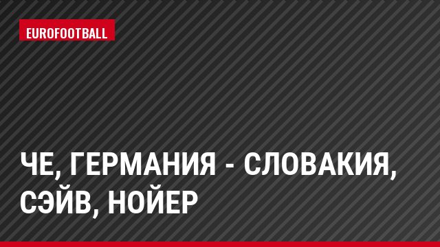 ЧЕ, Германия - Словакия, Сэйв, Нойер