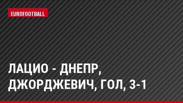 Лацио - Днепр, Джорджевич, Гол, 3-1