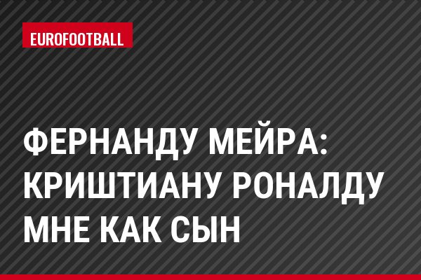 Фернанду Мейра: Криштиану Роналду мне как сын