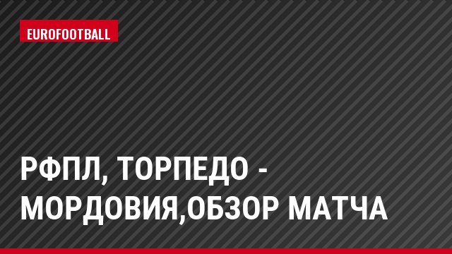 РФПЛ, Торпедо - Мордовия,Обзор матча
