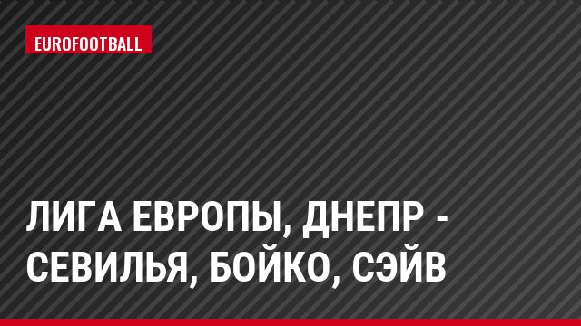 Лига Европы, Днепр - Севилья, Бойко, Сэйв
