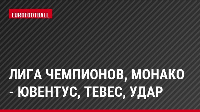 Лига чемпионов, Монако - Ювентус, Тевес, Удар