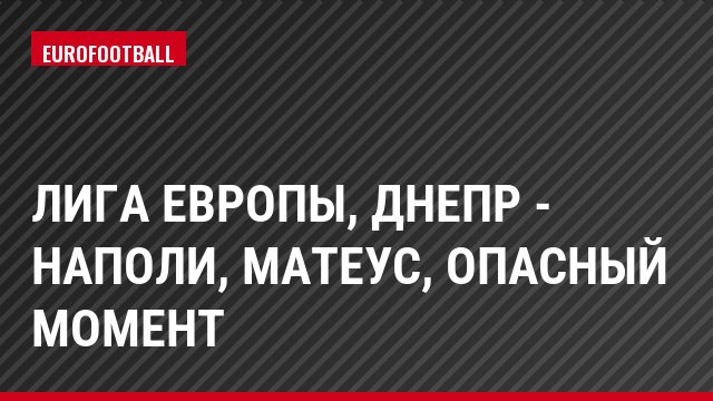 Лига Европы, Днепр - Наполи, Матеус, Опасный момент