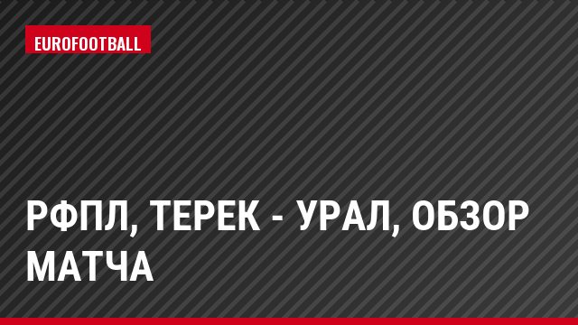 РФПЛ, Терек - Урал, Обзор матча