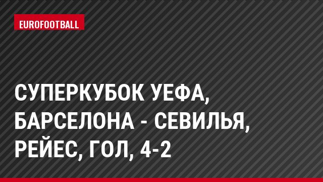 Суперкубок УЕФА, Барселона - Севилья, Рейес, Гол, 4-2