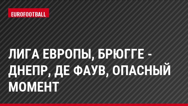 Лига Европы, Брюгге - Днепр, де Фаув, Опасный момент