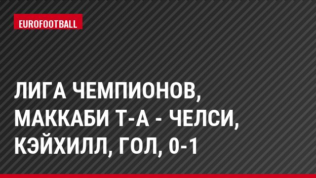 Лига чемпионов, Маккаби Т-А - Челси, Кэйхилл, Гол, 0-1