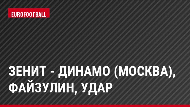 Зенит - Динамо (Москва), Файзулин, Удар