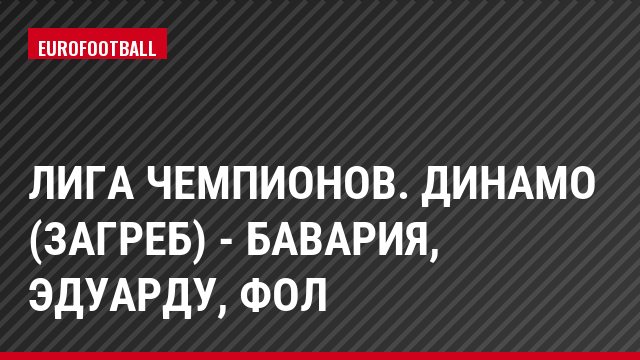 Лига чемпионов. Динамо (Загреб) - Бавария, Эдуарду, Фол