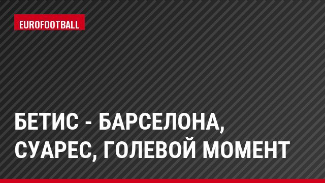 Бетис - Барселона, Суарес, Голевой момент
