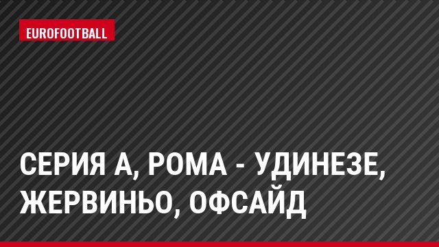 Серия А, Рома - Удинезе, Жервиньо, Офсайд