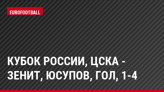 Кубок России, ЦСКА - Зенит, Юсупов, Гол, 1-4