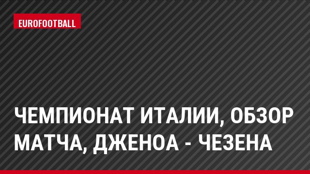 Чемпионат Италии, Обзор матча, Дженоа - Чезена