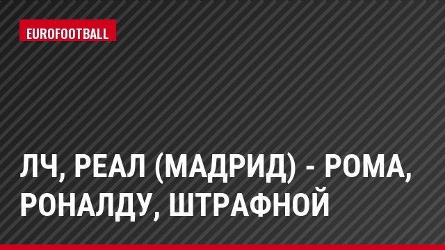 ЛЧ, Реал (Мадрид) - Рома, Роналду, Штрафной