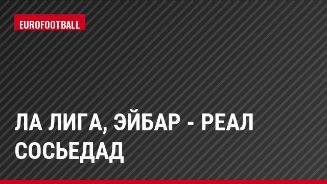 Ла Лига, Эйбар - Реал Сосьедад