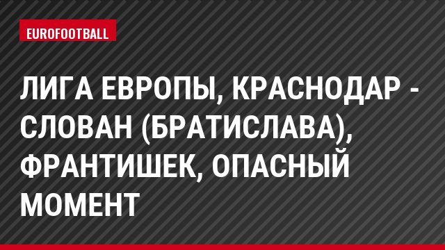 Лига Европы, Краснодар - Слован (Братислава), Франтишек, Опасный момент