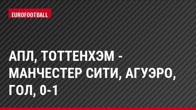 АПЛ, Тоттенхэм - Манчестер Сити, Агуэро, Гол, 0-1