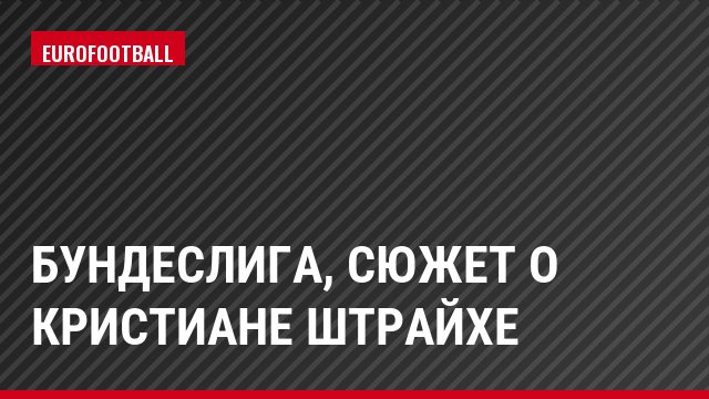Бундеслига, Сюжет о Кристиане Штрайхе