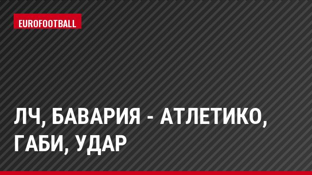ЛЧ, Бавария - Атлетико, Габи, Удар