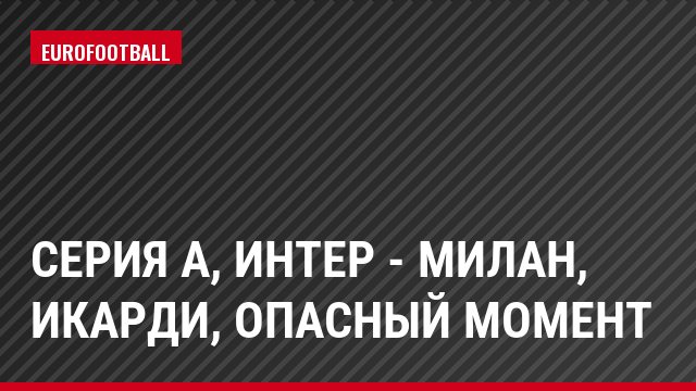 Серия А, Интер - Милан, Икарди, Опасный момент