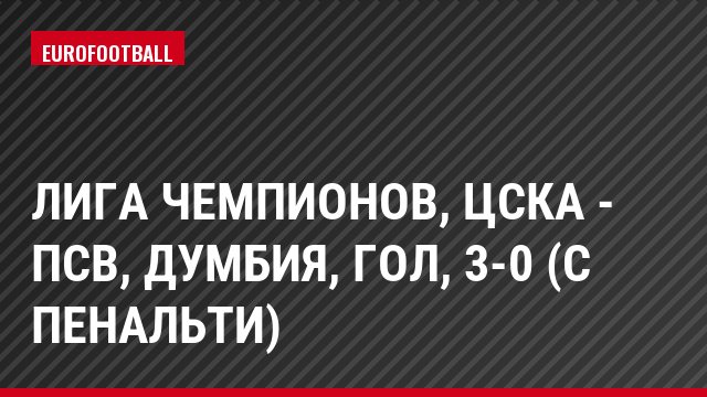 Лига чемпионов, ЦСКА - ПСВ, Думбия, Гол, 3-0 (с пенальти)