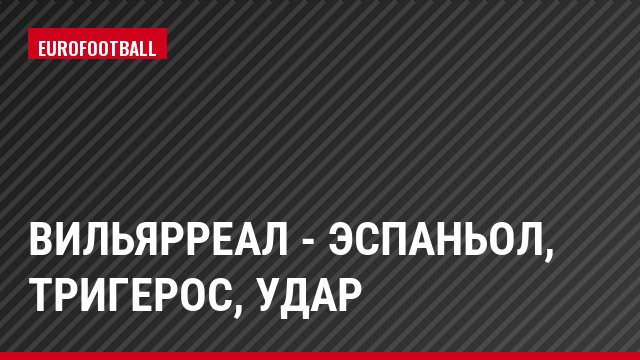 Вильярреал - Эспаньол, Тригерос, Удар