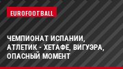 Чемпионат Испании, Атлетик - Хетафе, Вигуэра, Опасный момент