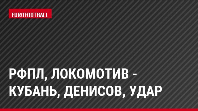 РФПЛ, Локомотив - Кубань, Денисов, Удар