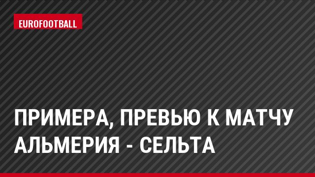 Примера, Превью к матчу Альмерия - Сельта