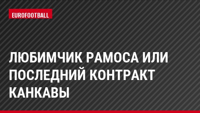 Любимчик Рамоса или последний контракт Канкавы