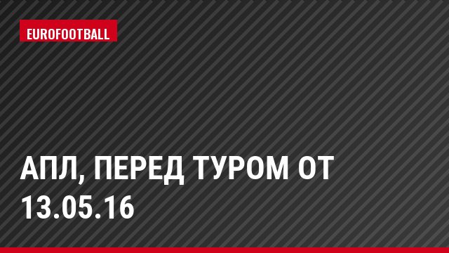 АПЛ, Перед туром от 13.05.16