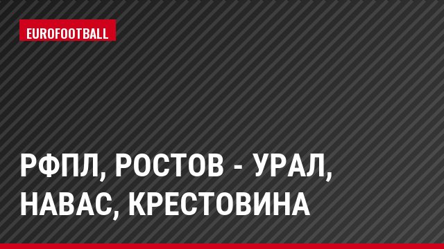 РФПЛ, Ростов - Урал, Навас, Крестовина